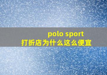 polo sport打折店为什么这么便宜